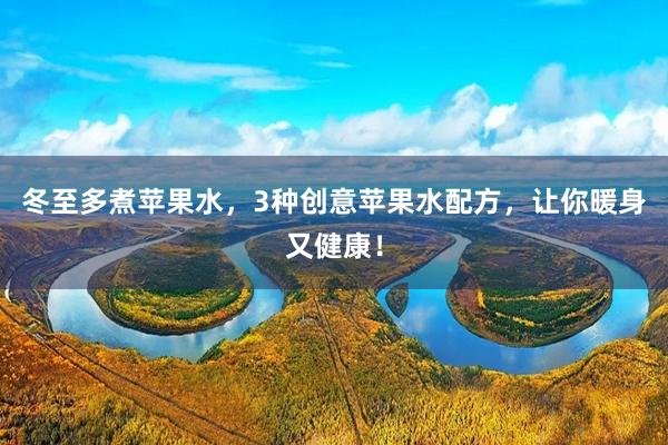 冬至多煮苹果水，3种创意苹果水配方，让你暖身又健康！
