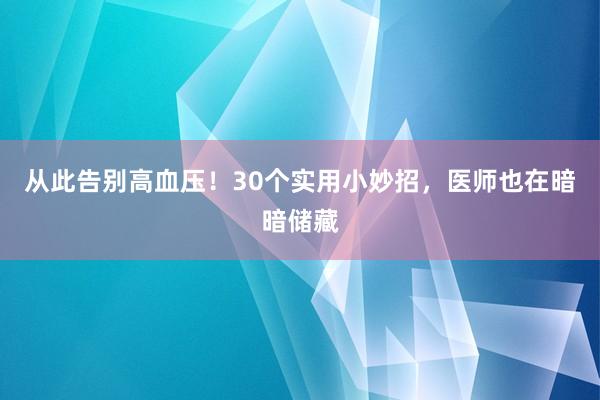 从此告别高血压！30个实用小妙招，医师也在暗暗储藏