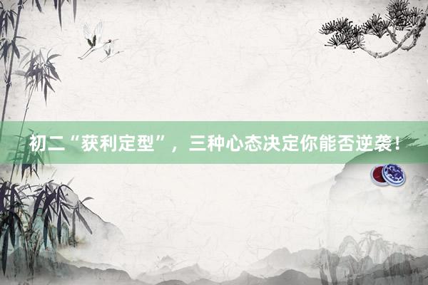 初二“获利定型”，三种心态决定你能否逆袭！