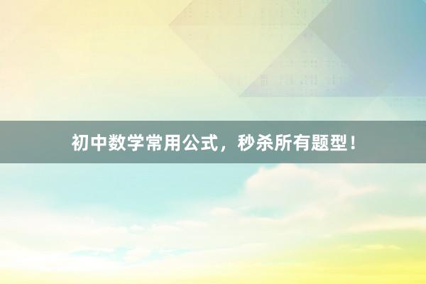 初中数学常用公式，秒杀所有题型！